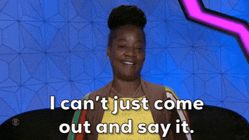 I can't just come out and say it.