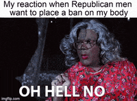 Madea gif. Tyler Perry as Madea points his finger quickly and sassily, saying, "Oh hell no." Text, "My reaction when Republican men want to place a ban on my body."