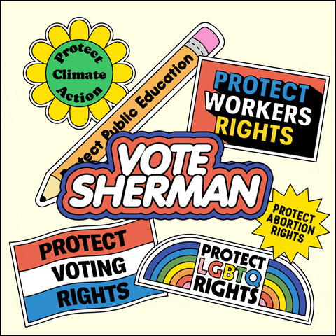 Digital art gif. Collection of stickers on a white background, brightly colored and full of energy, a flexing daisy that reads "protect climate action," a bobbing pencil that reads "protect public education," a waving flag that reads "protect voting rights," an oscillating marquee that reads "protect workers rights," a twirling dodecagram that reads "protect abortion rights," an oscillating rainbow that reads "protect LGBTQ rights," and front and center, a flashing neon sign that reads "Vote Sherman."