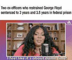 Celebrity gif. Caption reads, “Two ex-officers who restrained George Floyd sentenced to 3 years and 3.5 years in federal prison.” Lizzo speaking somberly into a podcast microphone, says, “I feel like it’s about damn time!”