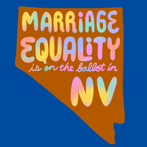 Text gif. Over the orange shape of Nevada against a blue background reads the message in multi-colored flashing text, “Marriage equality is on the ballot in Nevada.”