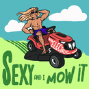 Sexy and I mow it